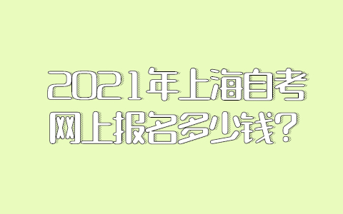 2021年上海自考網上報名多少錢？