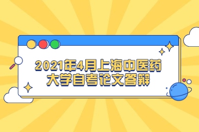 2021年4月上海中醫(yī)藥大學(xué)自考論文答辯