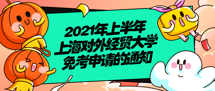 2021年上半年上海對外經(jīng)貿(mào)大學(xué)免考申請的通知