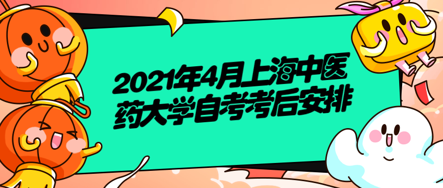 2021年4月上海中醫(yī)藥大學(xué)自考考后安排