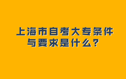 上海市自考大專條件與要求是什么？