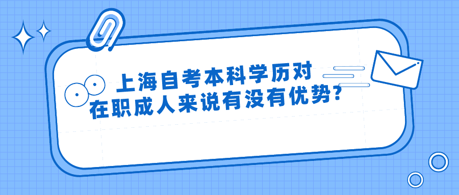 上海自考本科學(xué)歷對在職成人來說有沒有優(yōu)勢?