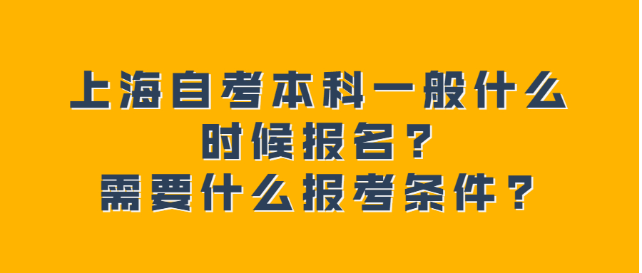 上海自考本科一般什么時候報名?需要什么報考條件?