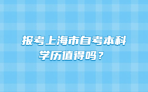 報考上海市自考本科學(xué)歷值得嗎？