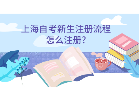 上海自考新生注冊(cè)流程怎么注冊(cè)?