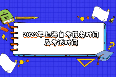 2022年上海自考報名時間及考試時間