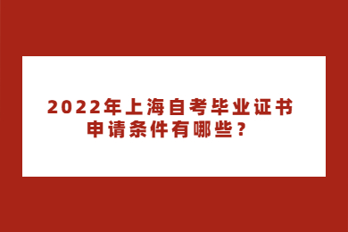 2022年上海自考畢業(yè)證書申請(qǐng)條件有哪些？