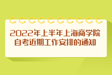 2022年上半年上海商學(xué)院自考近期工作安排的通知