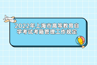 2022年上海市高等教育自學考試考籍管理工作規(guī)定