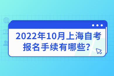 2022年10月上海自考報名手續(xù)有哪些？