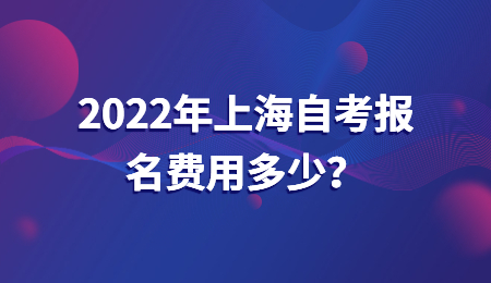 2022年上海自考報(bào)名費(fèi)用多少？