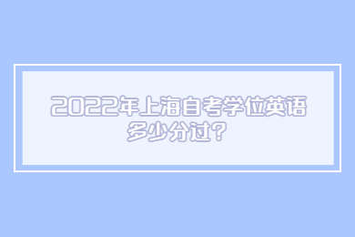 2022年上海自考學位英語多少分過？