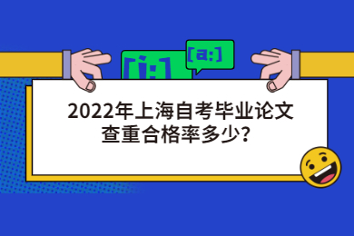 2022年上海自考畢業(yè)論文查重合格率多少？