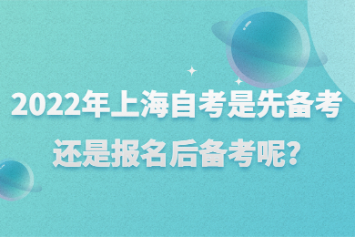 2022年上海自考是先備考還是報(bào)名后備考呢?