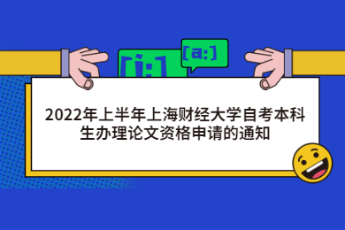 2022年上半年上海財(cái)經(jīng)大學(xué)自考本科生辦理論文資格申請(qǐng)的通知