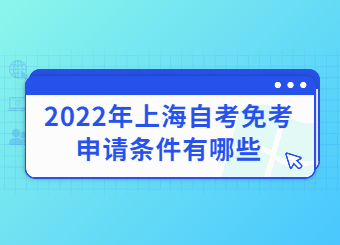 2022年上海自考免考申請條件有哪些？