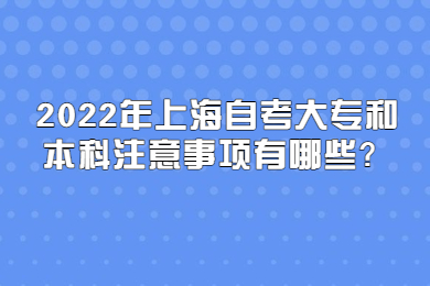 2022年上海自考大專和本科注意事項有哪些？