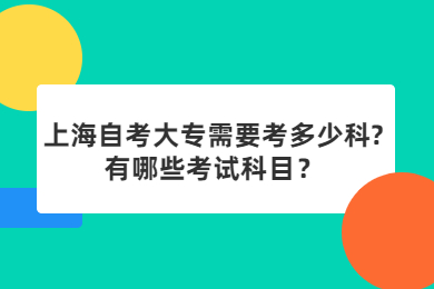 2022年上海自考大專需要考多少科?有哪些考試科目？