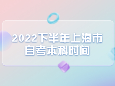 2022下半年上海市自考本科時間