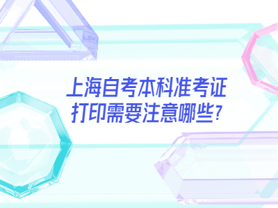 上海自考本科準(zhǔn)考證打印需要注意哪些?