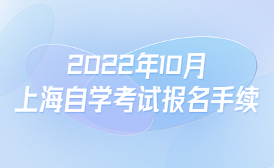 2022年10月上海自學(xué)考試報(bào)名手續(xù)