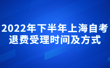 2022年下半年上海自考退費受理時間及方式