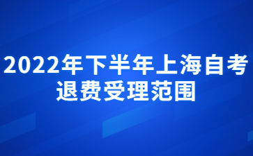 2022年下半年上海自考退費受理范圍