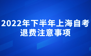 2022年下半年上海自考退費注意事項